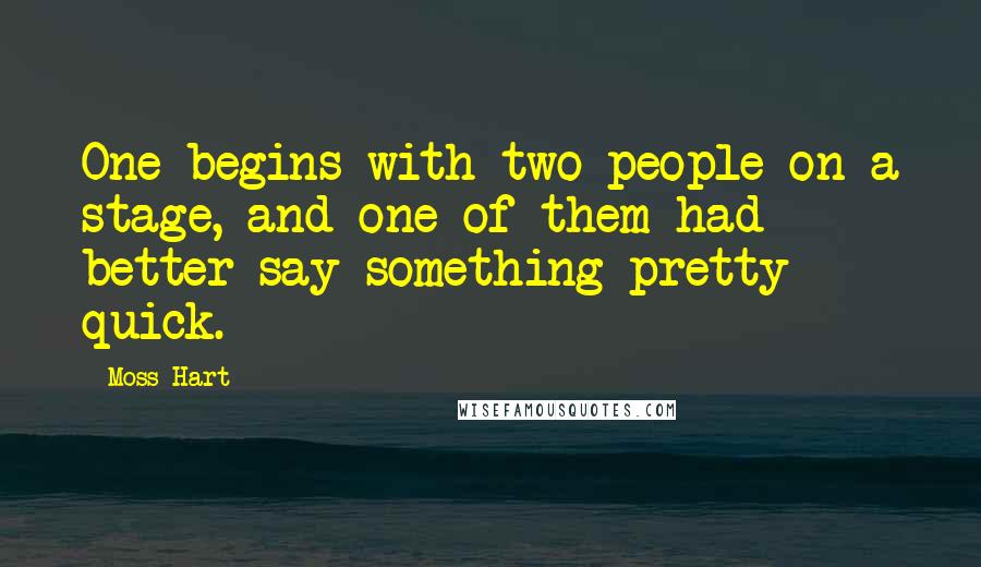 Moss Hart Quotes: One begins with two people on a stage, and one of them had better say something pretty quick.