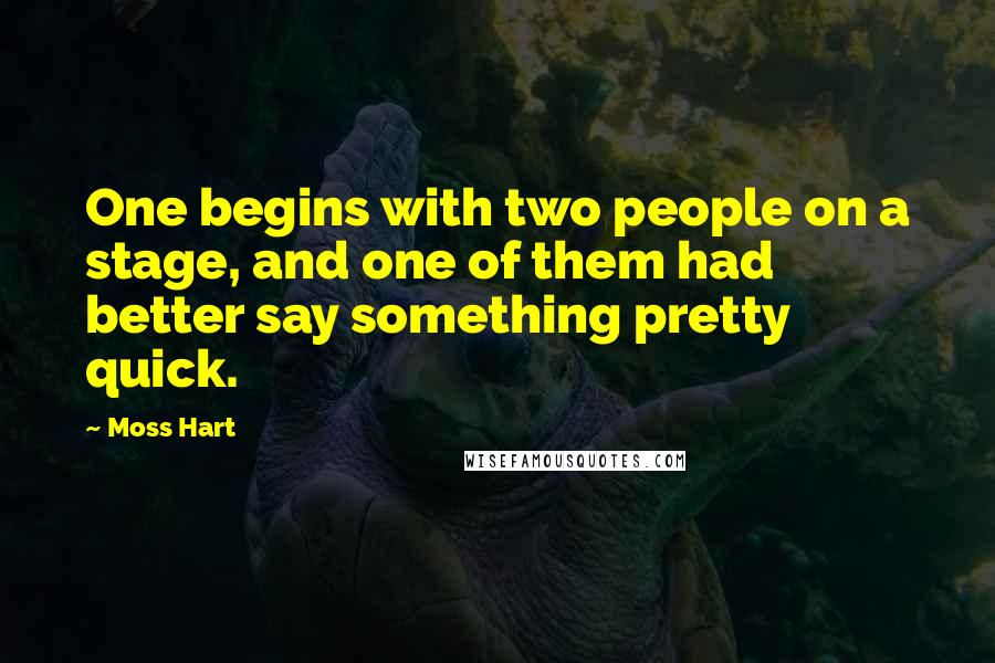 Moss Hart Quotes: One begins with two people on a stage, and one of them had better say something pretty quick.