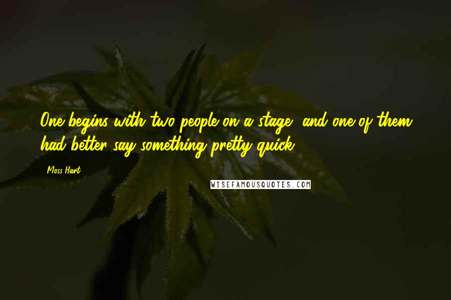 Moss Hart Quotes: One begins with two people on a stage, and one of them had better say something pretty quick.