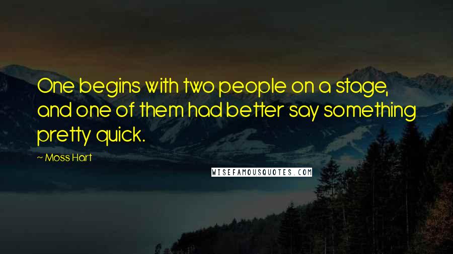 Moss Hart Quotes: One begins with two people on a stage, and one of them had better say something pretty quick.