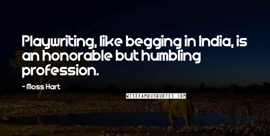 Moss Hart Quotes: Playwriting, like begging in India, is an honorable but humbling profession.