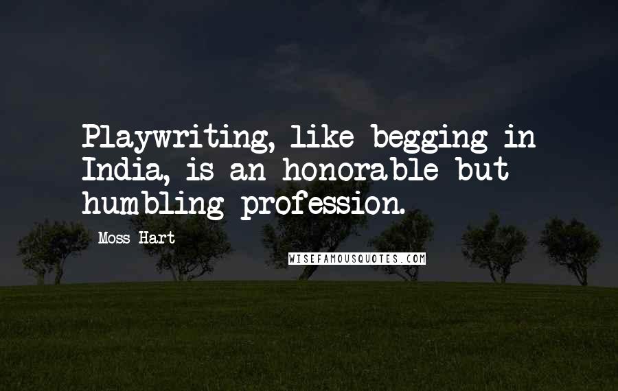 Moss Hart Quotes: Playwriting, like begging in India, is an honorable but humbling profession.