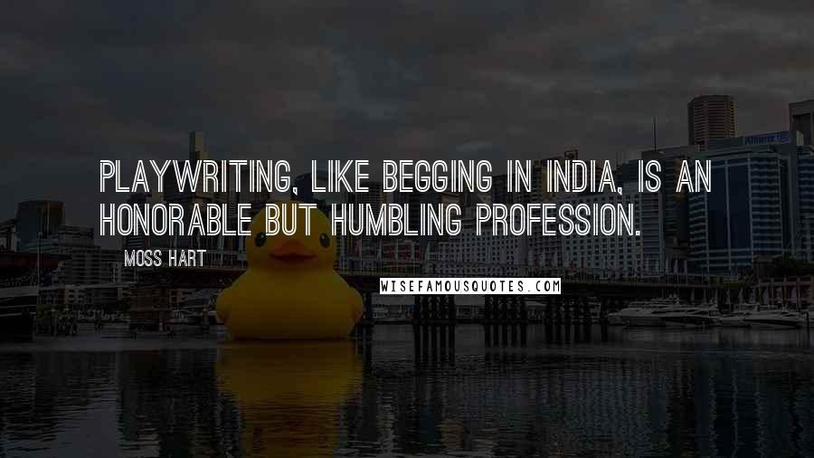 Moss Hart Quotes: Playwriting, like begging in India, is an honorable but humbling profession.