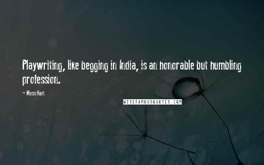 Moss Hart Quotes: Playwriting, like begging in India, is an honorable but humbling profession.