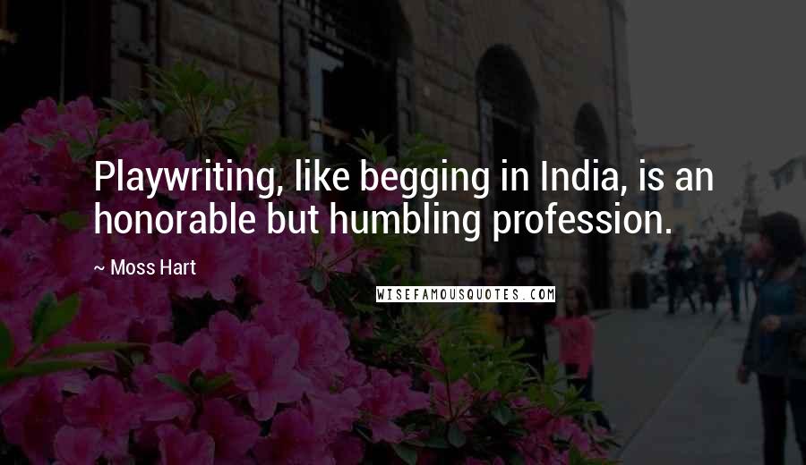 Moss Hart Quotes: Playwriting, like begging in India, is an honorable but humbling profession.