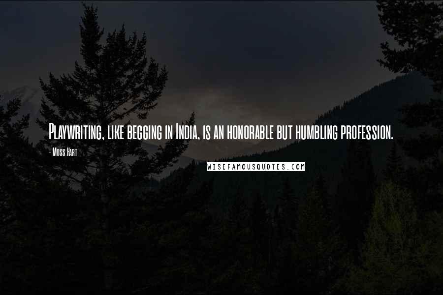 Moss Hart Quotes: Playwriting, like begging in India, is an honorable but humbling profession.