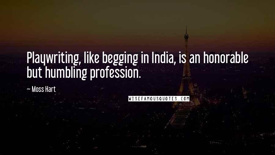Moss Hart Quotes: Playwriting, like begging in India, is an honorable but humbling profession.