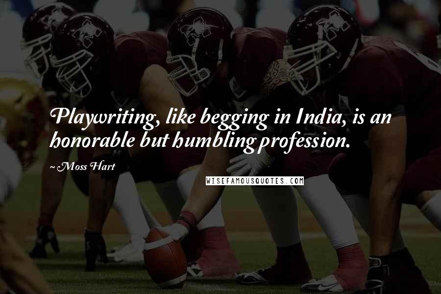 Moss Hart Quotes: Playwriting, like begging in India, is an honorable but humbling profession.