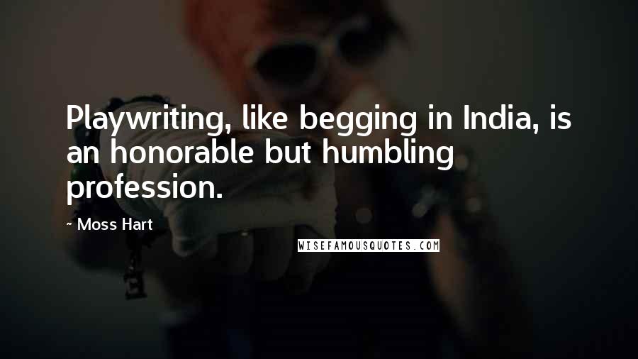 Moss Hart Quotes: Playwriting, like begging in India, is an honorable but humbling profession.