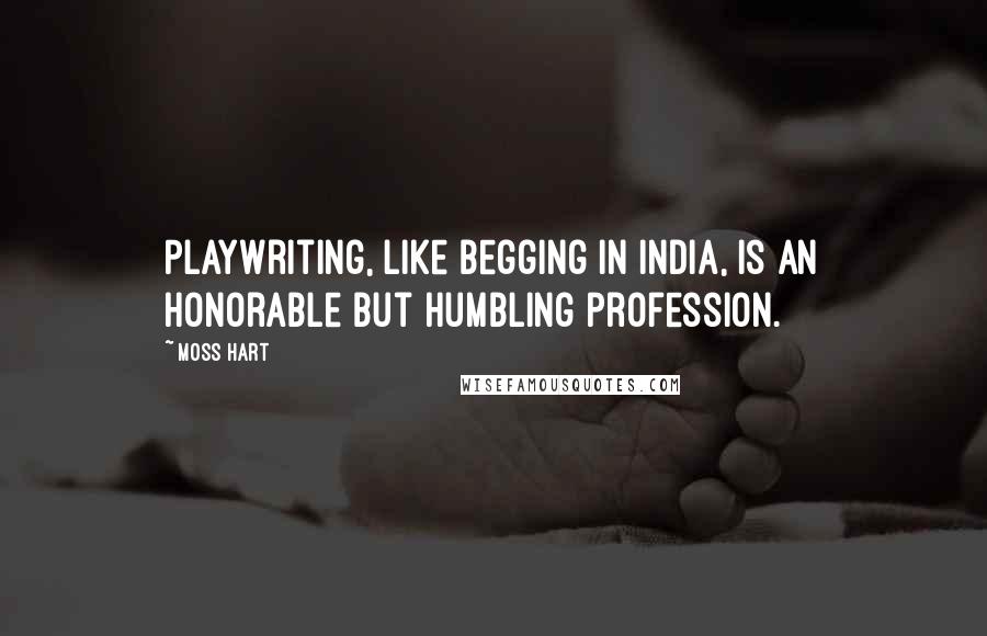 Moss Hart Quotes: Playwriting, like begging in India, is an honorable but humbling profession.