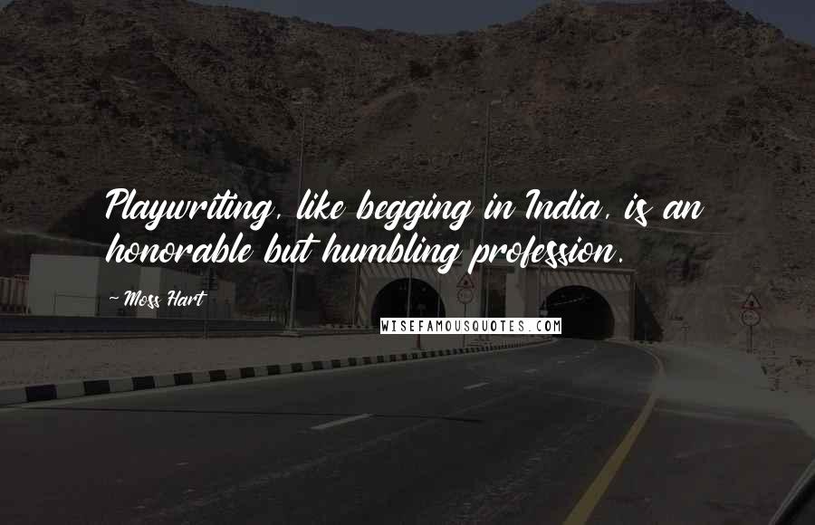 Moss Hart Quotes: Playwriting, like begging in India, is an honorable but humbling profession.