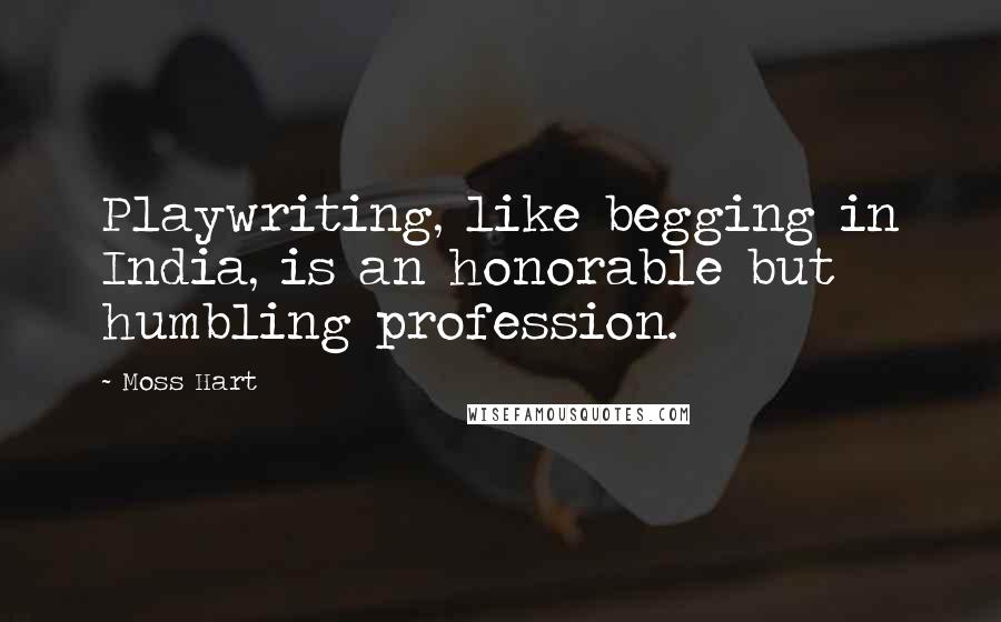 Moss Hart Quotes: Playwriting, like begging in India, is an honorable but humbling profession.