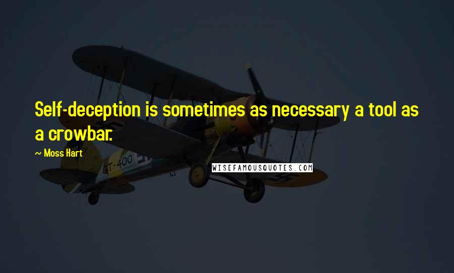 Moss Hart Quotes: Self-deception is sometimes as necessary a tool as a crowbar.