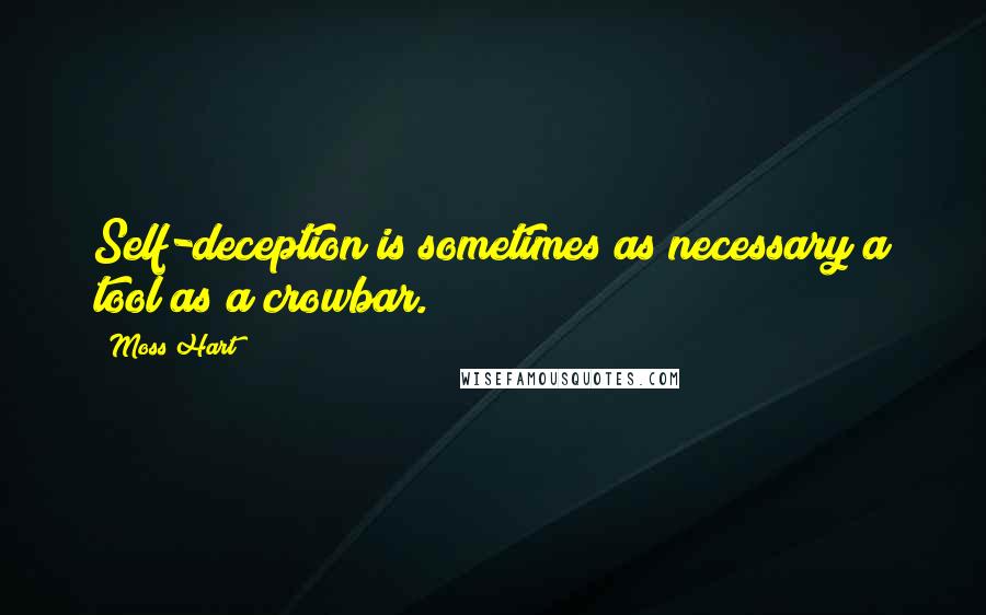 Moss Hart Quotes: Self-deception is sometimes as necessary a tool as a crowbar.