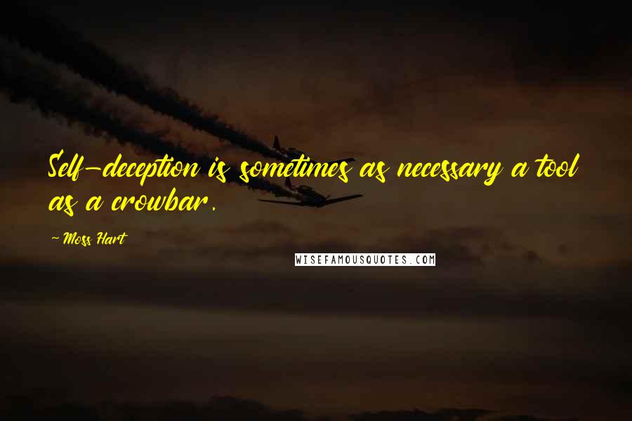 Moss Hart Quotes: Self-deception is sometimes as necessary a tool as a crowbar.