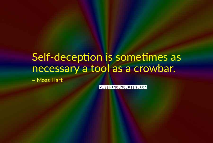 Moss Hart Quotes: Self-deception is sometimes as necessary a tool as a crowbar.