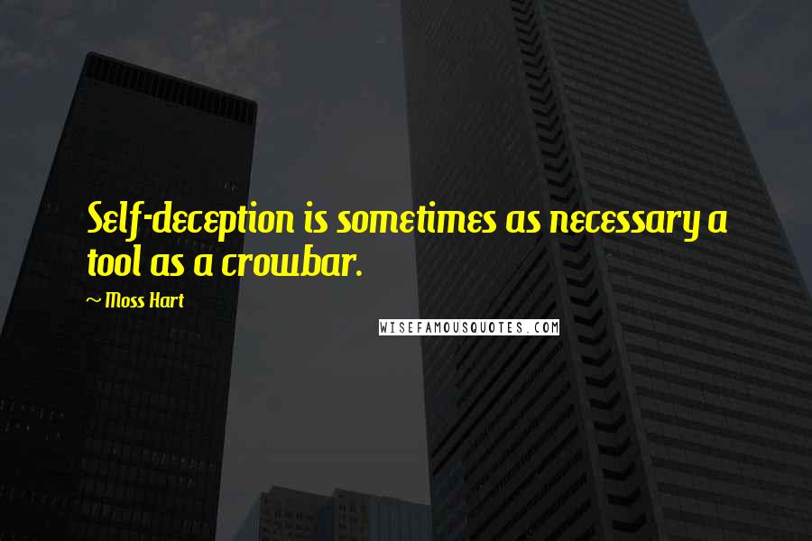 Moss Hart Quotes: Self-deception is sometimes as necessary a tool as a crowbar.