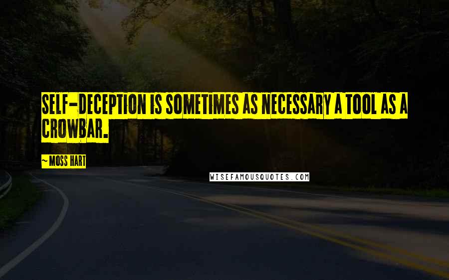 Moss Hart Quotes: Self-deception is sometimes as necessary a tool as a crowbar.