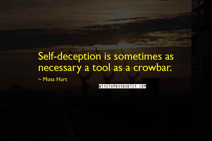 Moss Hart Quotes: Self-deception is sometimes as necessary a tool as a crowbar.