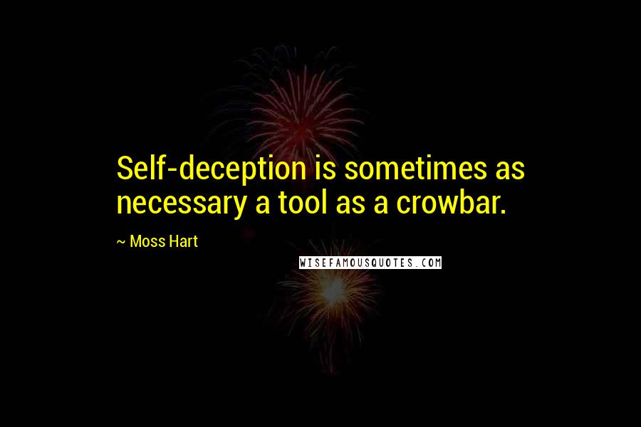 Moss Hart Quotes: Self-deception is sometimes as necessary a tool as a crowbar.