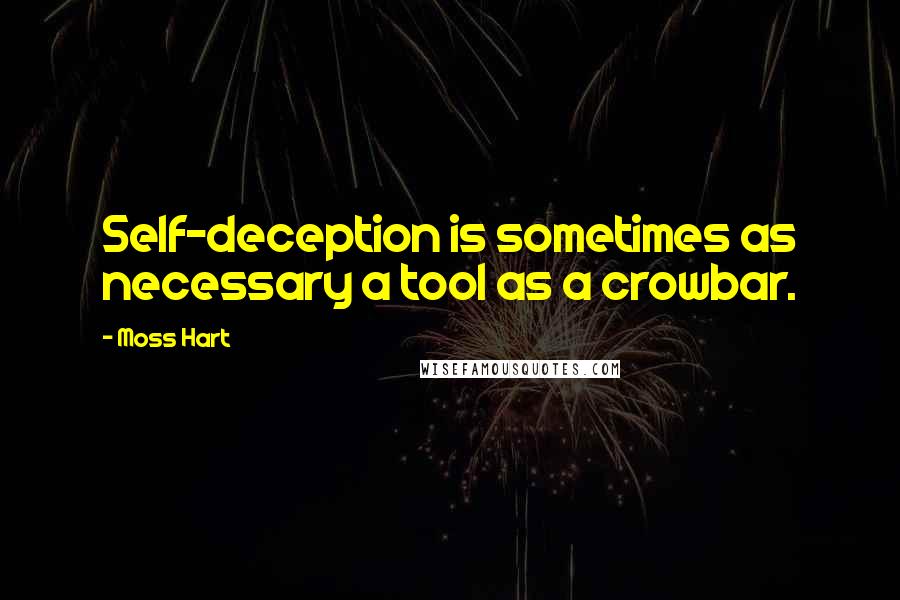 Moss Hart Quotes: Self-deception is sometimes as necessary a tool as a crowbar.