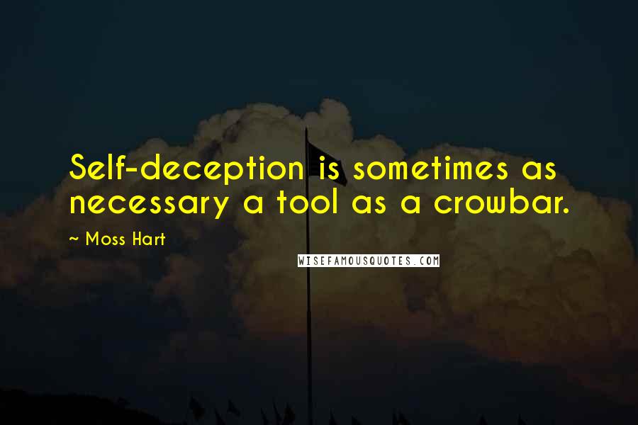 Moss Hart Quotes: Self-deception is sometimes as necessary a tool as a crowbar.