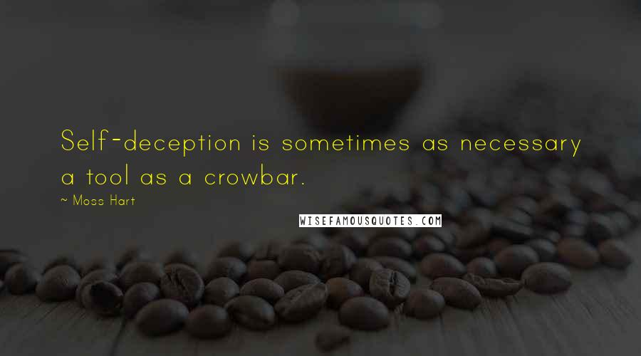 Moss Hart Quotes: Self-deception is sometimes as necessary a tool as a crowbar.