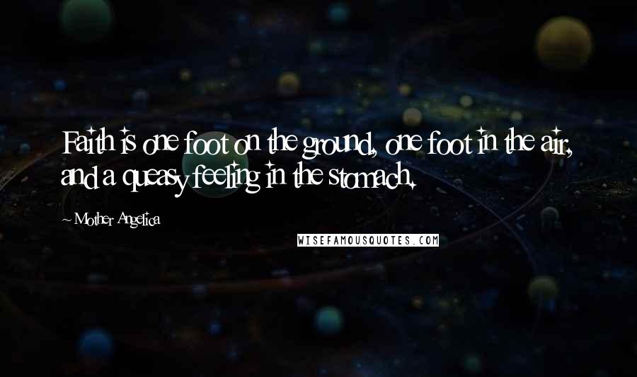 Mother Angelica Quotes: Faith is one foot on the ground, one foot in the air, and a queasy feeling in the stomach.