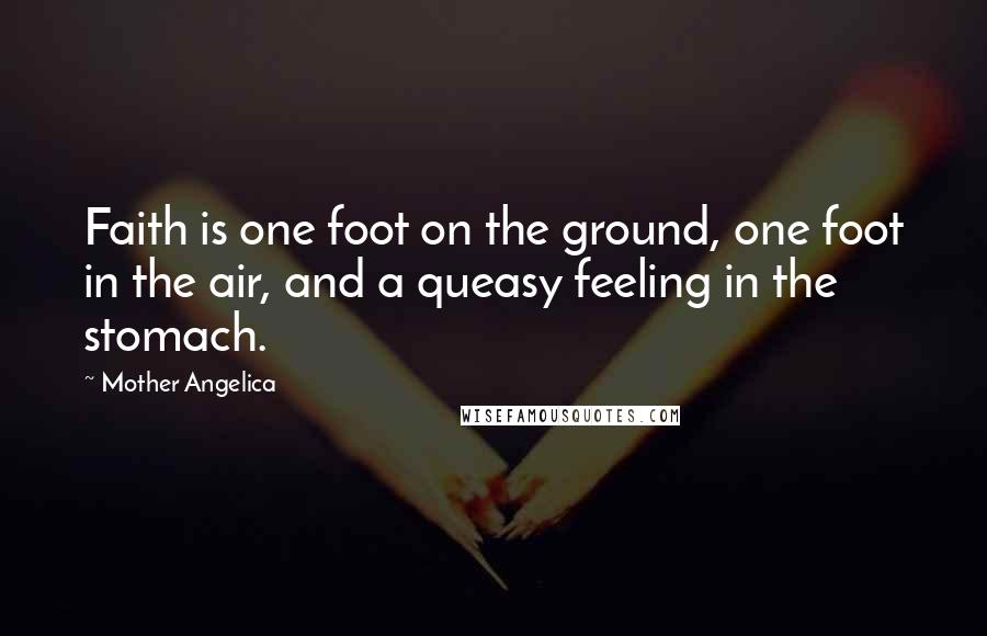 Mother Angelica Quotes: Faith is one foot on the ground, one foot in the air, and a queasy feeling in the stomach.