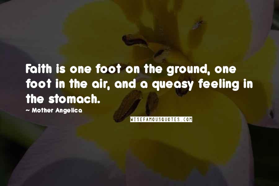 Mother Angelica Quotes: Faith is one foot on the ground, one foot in the air, and a queasy feeling in the stomach.