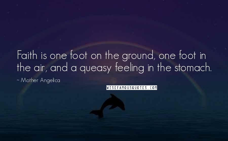 Mother Angelica Quotes: Faith is one foot on the ground, one foot in the air, and a queasy feeling in the stomach.