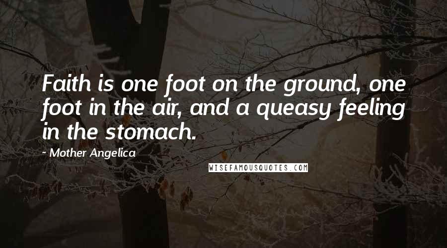 Mother Angelica Quotes: Faith is one foot on the ground, one foot in the air, and a queasy feeling in the stomach.