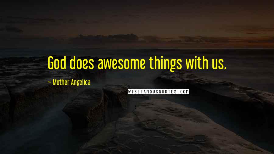 Mother Angelica Quotes: God does awesome things with us.