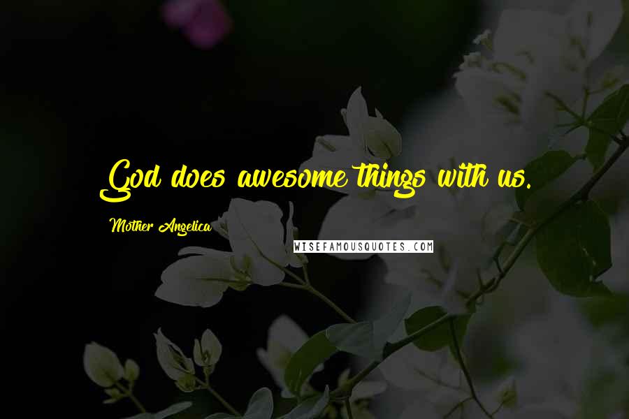 Mother Angelica Quotes: God does awesome things with us.