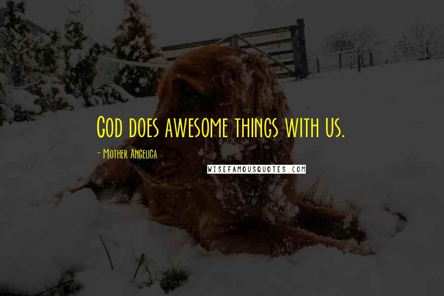 Mother Angelica Quotes: God does awesome things with us.