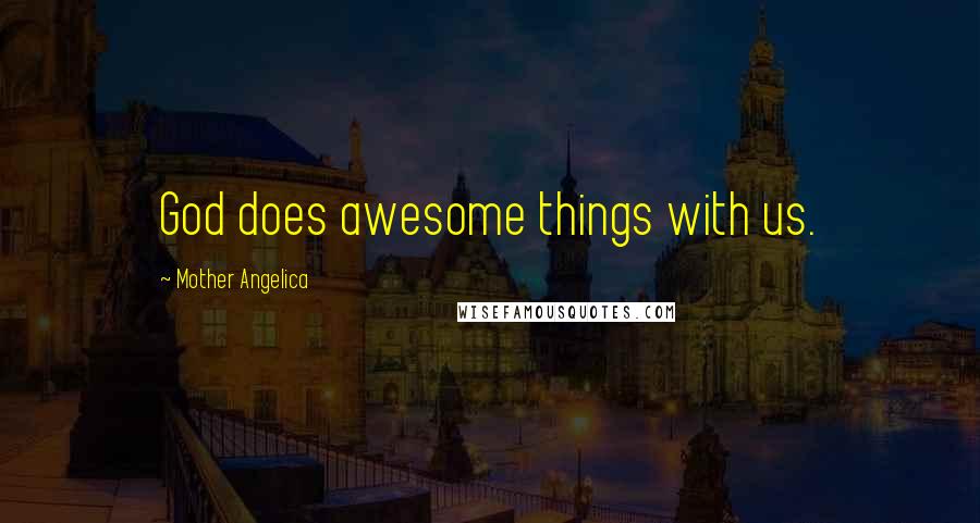 Mother Angelica Quotes: God does awesome things with us.