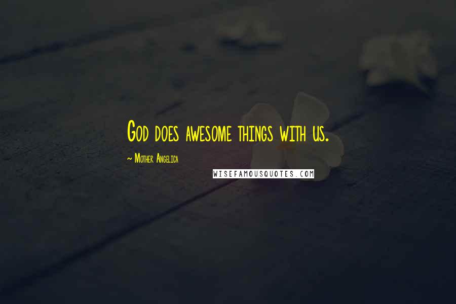 Mother Angelica Quotes: God does awesome things with us.