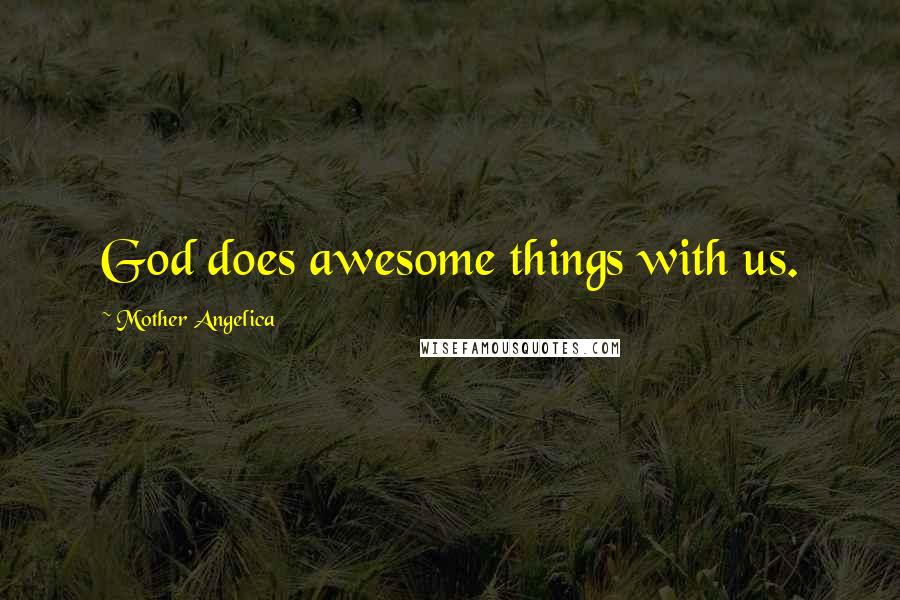 Mother Angelica Quotes: God does awesome things with us.