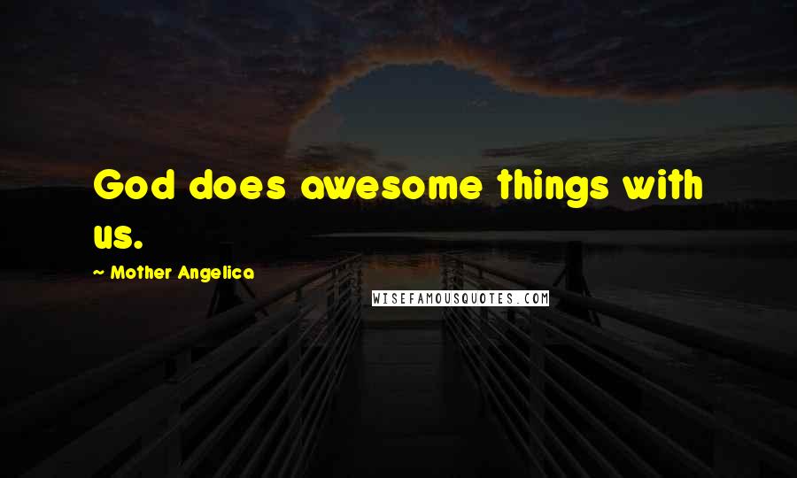 Mother Angelica Quotes: God does awesome things with us.