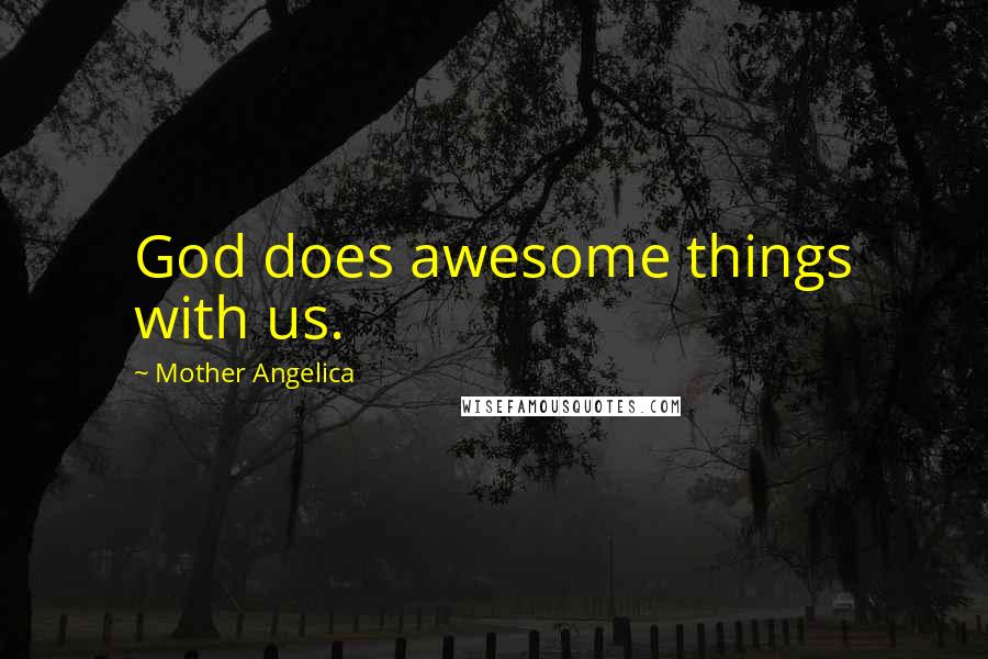 Mother Angelica Quotes: God does awesome things with us.