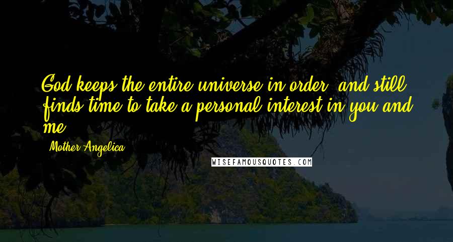 Mother Angelica Quotes: God keeps the entire universe in order, and still finds time to take a personal interest in you and me.