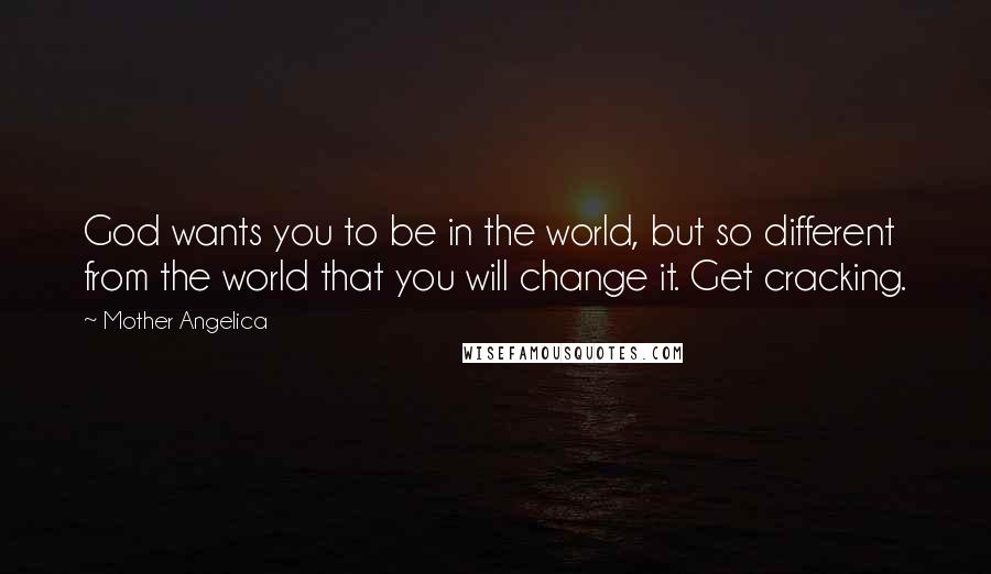 Mother Angelica Quotes: God wants you to be in the world, but so different from the world that you will change it. Get cracking.