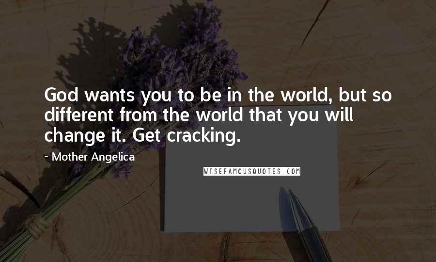 Mother Angelica Quotes: God wants you to be in the world, but so different from the world that you will change it. Get cracking.