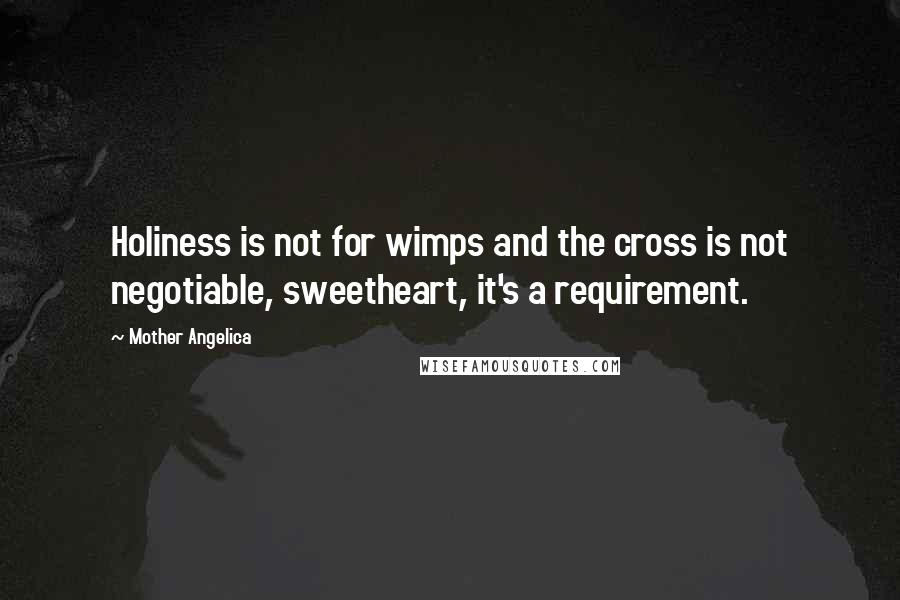 Mother Angelica Quotes: Holiness is not for wimps and the cross is not negotiable, sweetheart, it's a requirement.