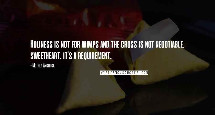 Mother Angelica Quotes: Holiness is not for wimps and the cross is not negotiable, sweetheart, it's a requirement.