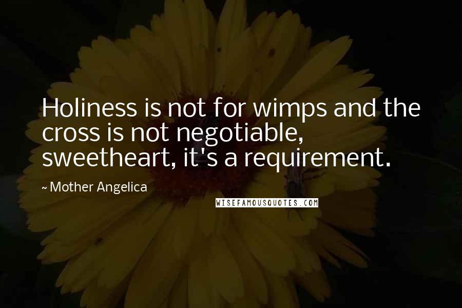 Mother Angelica Quotes: Holiness is not for wimps and the cross is not negotiable, sweetheart, it's a requirement.