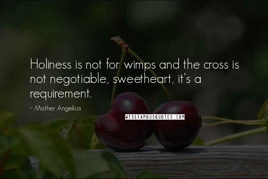 Mother Angelica Quotes: Holiness is not for wimps and the cross is not negotiable, sweetheart, it's a requirement.