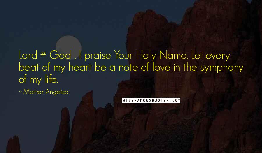 Mother Angelica Quotes: Lord # God , I praise Your Holy Name. Let every beat of my heart be a note of love in the symphony of my life.