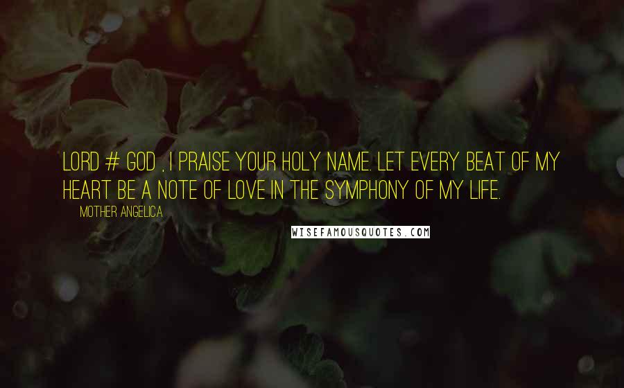 Mother Angelica Quotes: Lord # God , I praise Your Holy Name. Let every beat of my heart be a note of love in the symphony of my life.