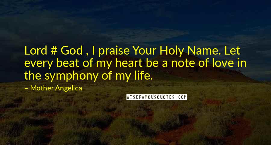 Mother Angelica Quotes: Lord # God , I praise Your Holy Name. Let every beat of my heart be a note of love in the symphony of my life.